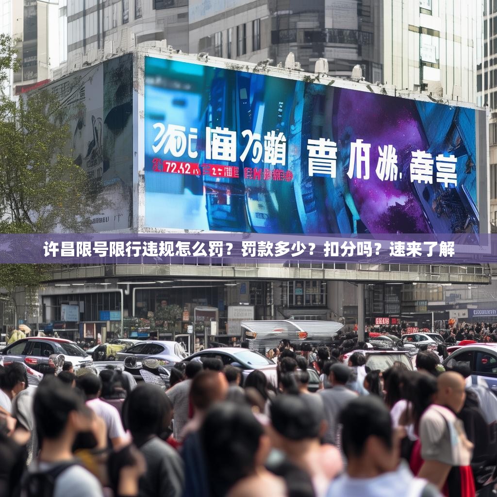 许昌限号限行违规怎么罚？罚款多少？扣分吗？速来了解