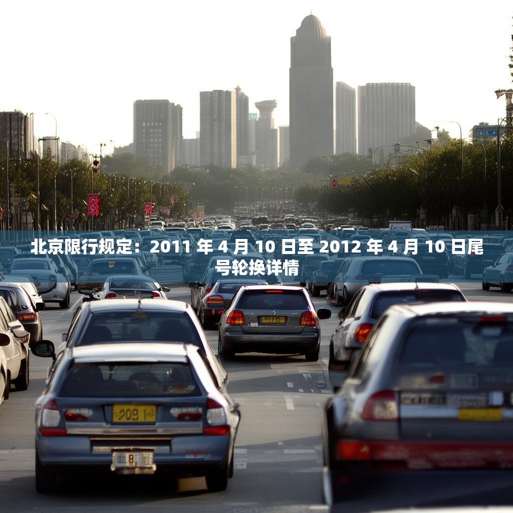北京限行规定：2011 年 4 月 10 日至 2012 年 4 月 10 日尾号轮换详情