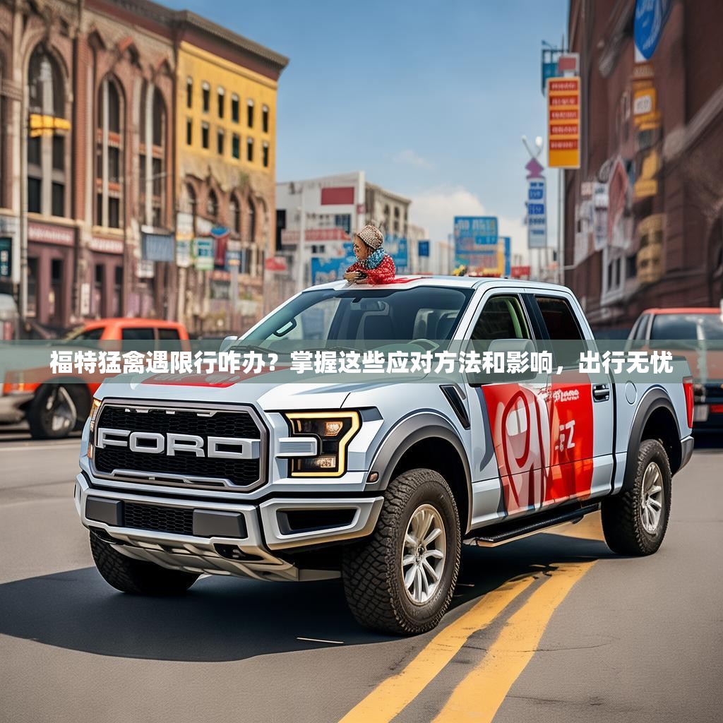 福特猛禽遇限行咋办？掌握这些应对方法和影响，出行无忧