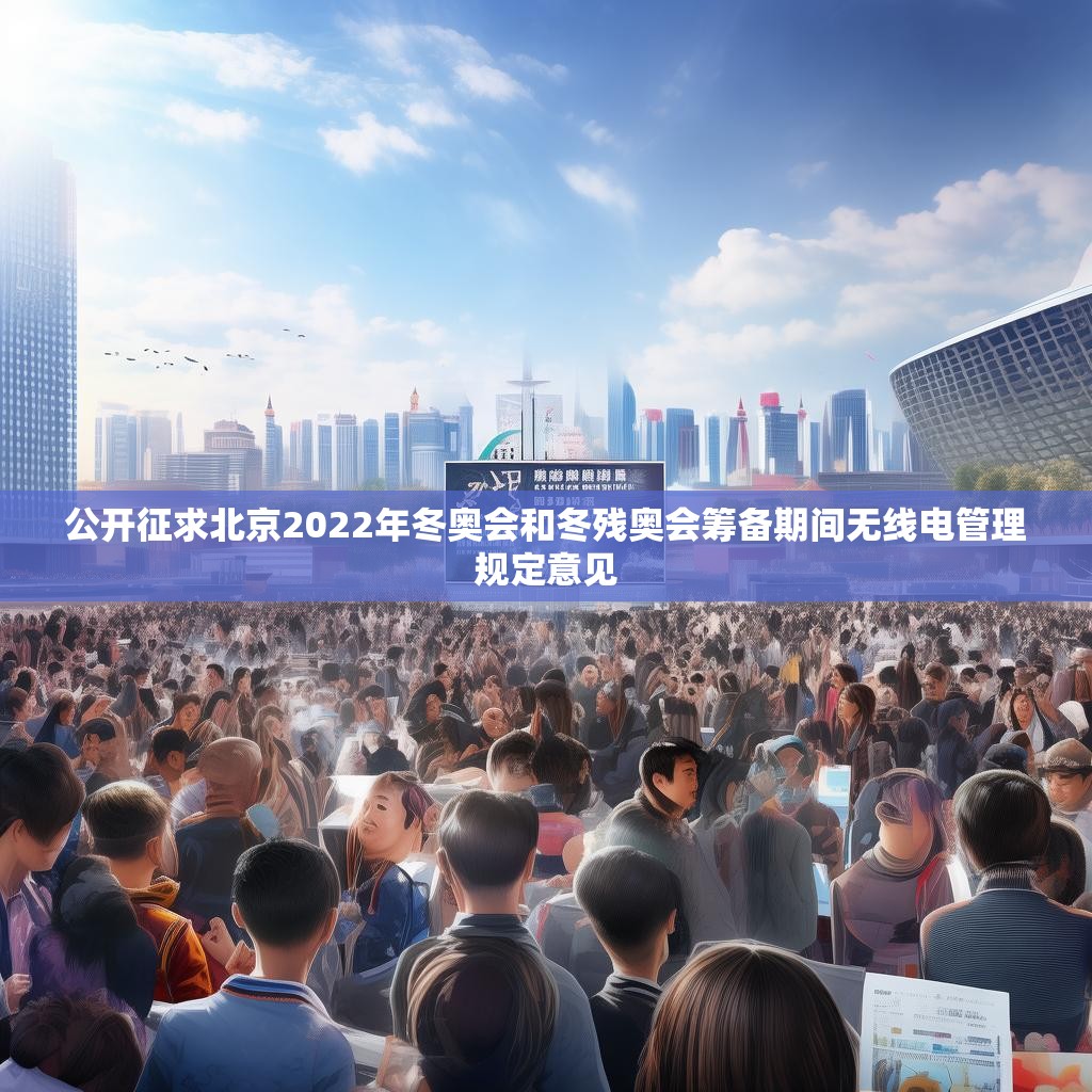 公开征求北京2022年冬奥会和冬残奥会筹备期间无线电管理规定意见