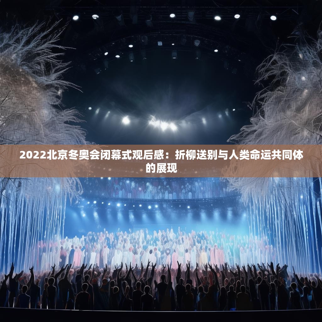2022北京冬奥会闭幕式观后感：折柳送别与人类命运共同体的展现