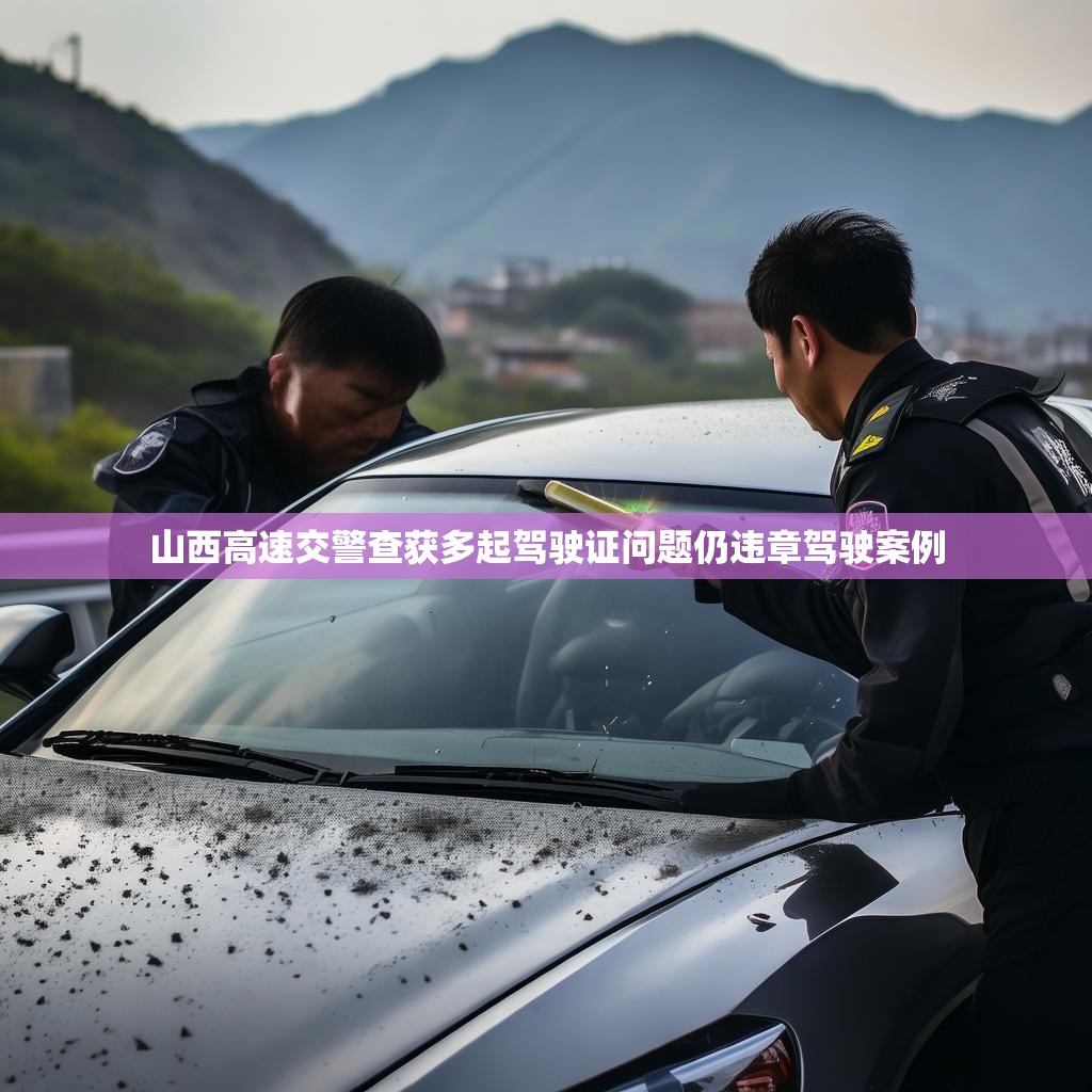 山西高速交警查获多起驾驶证问题仍违章驾驶案例