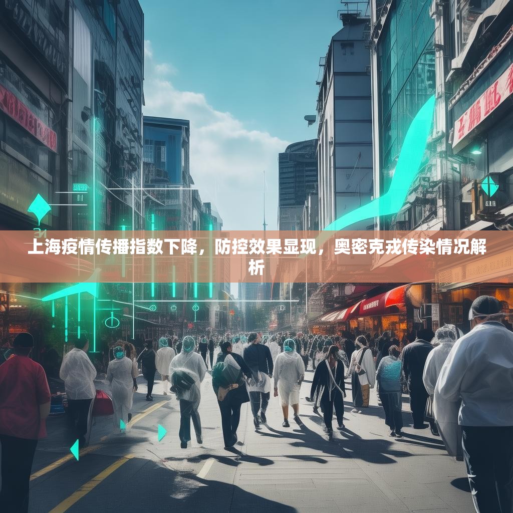 上海疫情传播指数下降，防控效果显现，奥密克戎传染情况解析