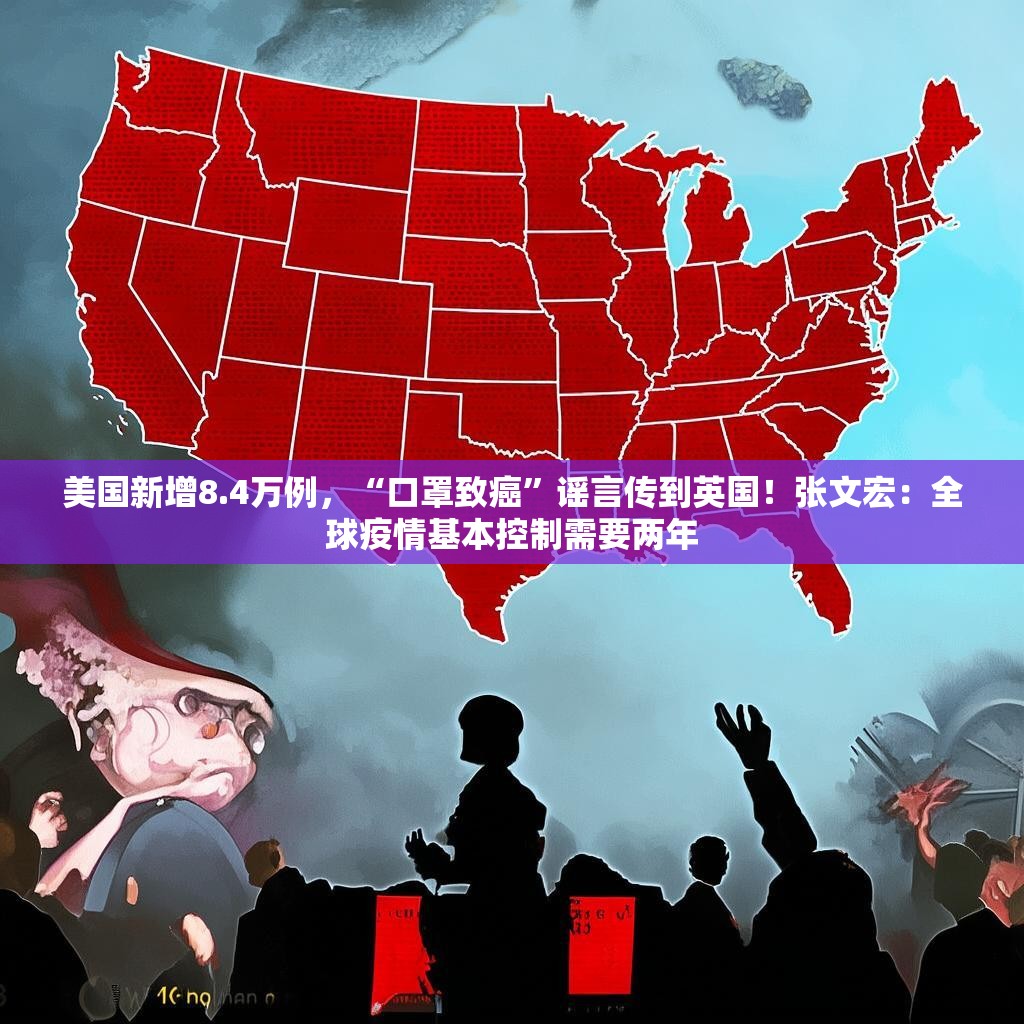 美国新增8.4万例，“口罩致癌”谣言传到英国！张文宏：全球疫情基本控制需要两年