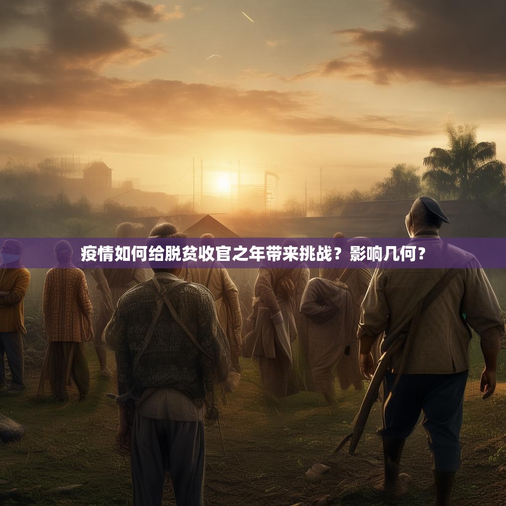 疫情如何给脱贫收官之年带来挑战？影响几何？