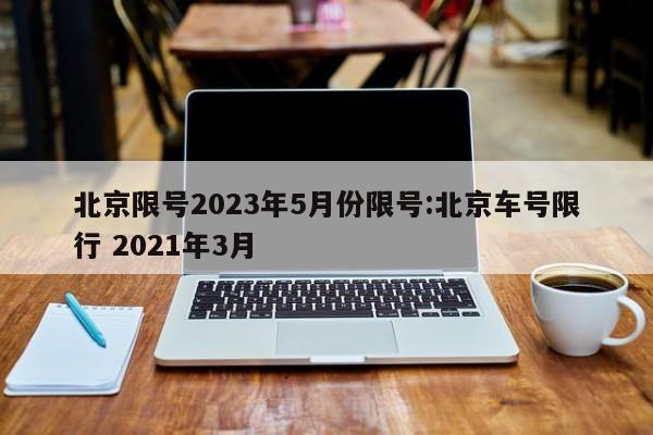 北京限号限行查询：2023年5月22号及五一假期限号情况